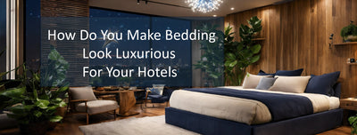 How Do You Make Bedding Look Luxurious For Your Hotels